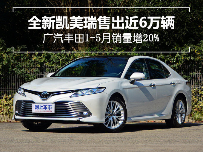 全新凯美瑞售出近6万辆广汽丰田15月销量增20