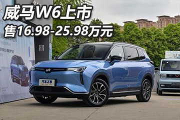 售16.98-25.98万元 威马W6正式上市