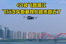 4分鐘飛越湘江，飛行汽車距離我們越來越近了