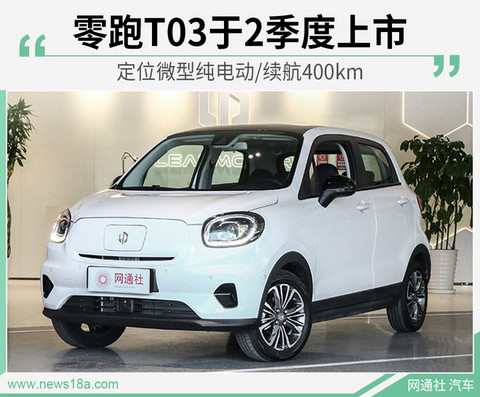 定位微型纯电动/续航400km 零跑T03将于2季度上市