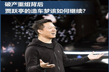 破產(chǎn)重組背后 賈躍亭的造車(chē)夢(mèng)如何繼續(xù)