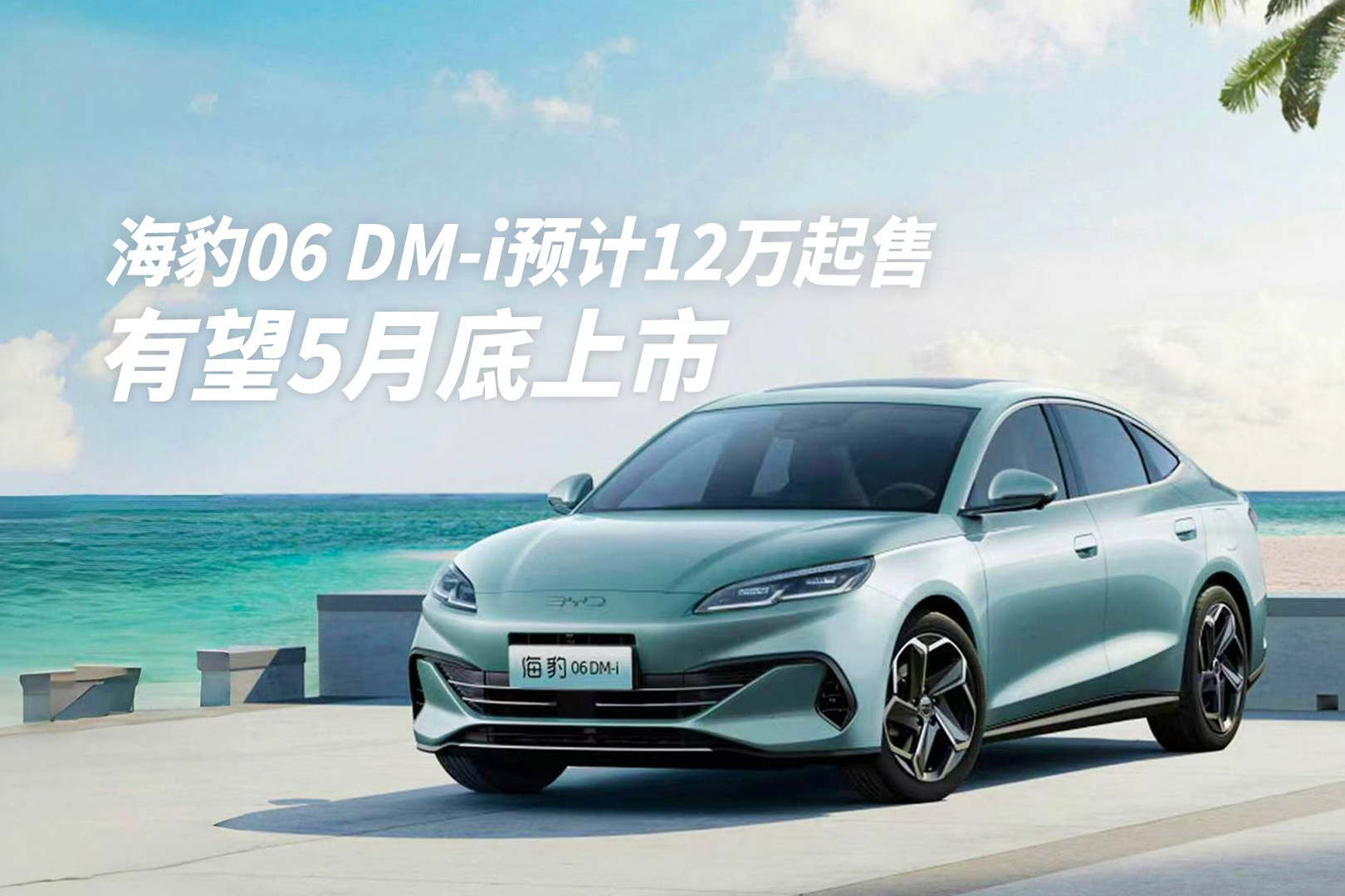 海豹06 DM-i预计12万起售,有望5月底上市