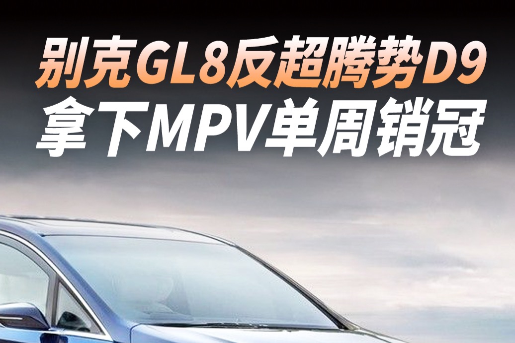 别克GL8反超腾势D9，拿下MPV单周销冠