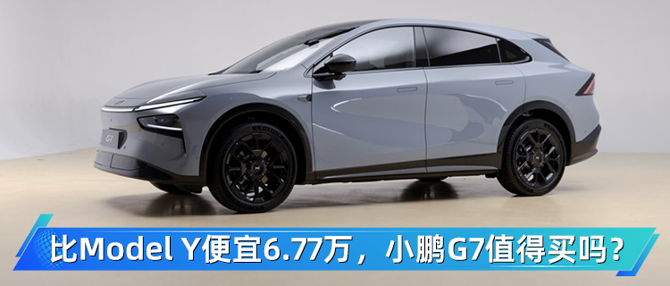 比Model Y便宜6.77万，小鹏G7值得买吗？