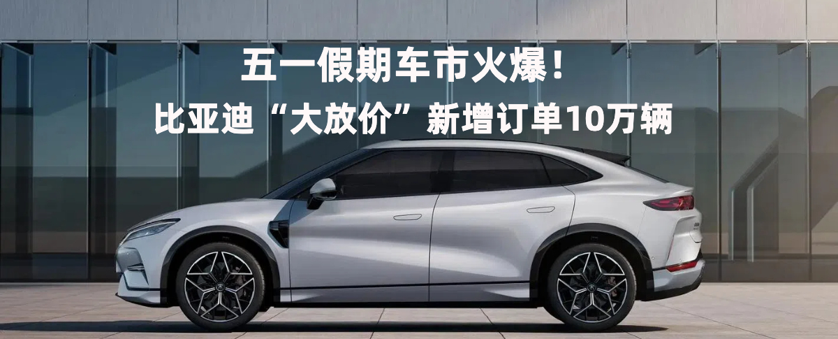 五一假期车市火爆！比亚迪“大放价”新增订单10万辆