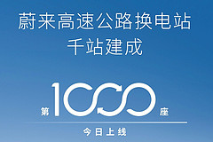 蔚来完成高速换电千站计划，终结高速公路补能焦虑