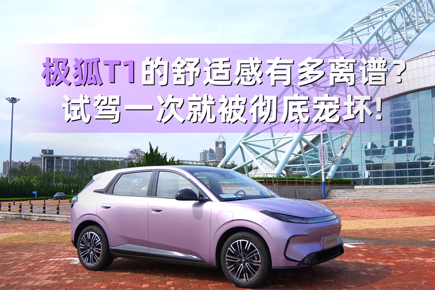 極狐T1的舒適感有多離譜？試駕一次就被徹底寵壞！