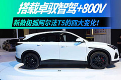 搭载卓驭智驾+800V,新款极狐阿尔法T5的四大变化!