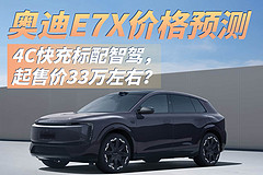 奥迪E7X价格预测:4C快充标配智驾,起售价33万左右?