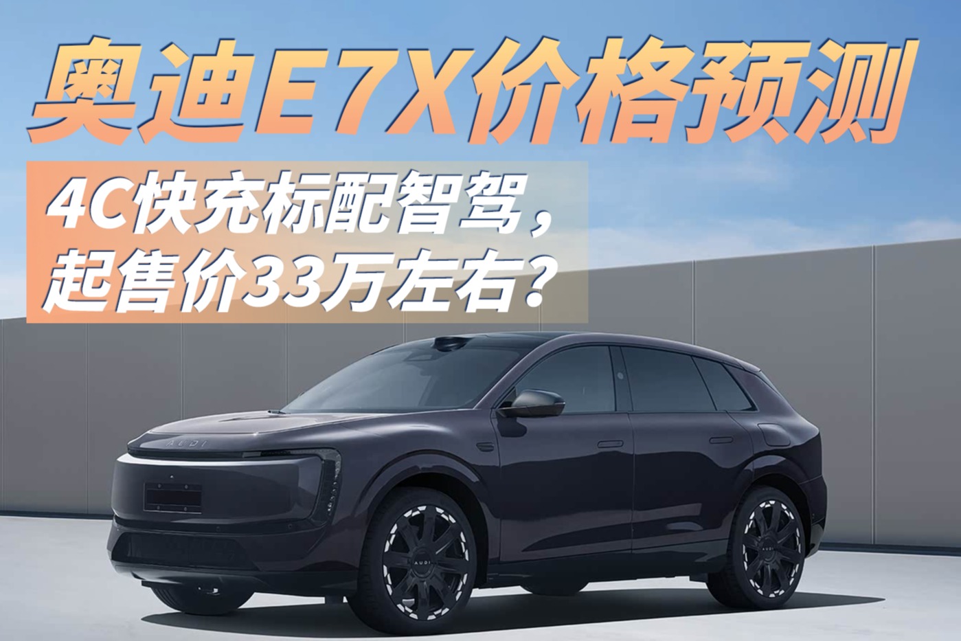 奥迪E7X价格预测：4C快充标配智驾，起售价33万左右？