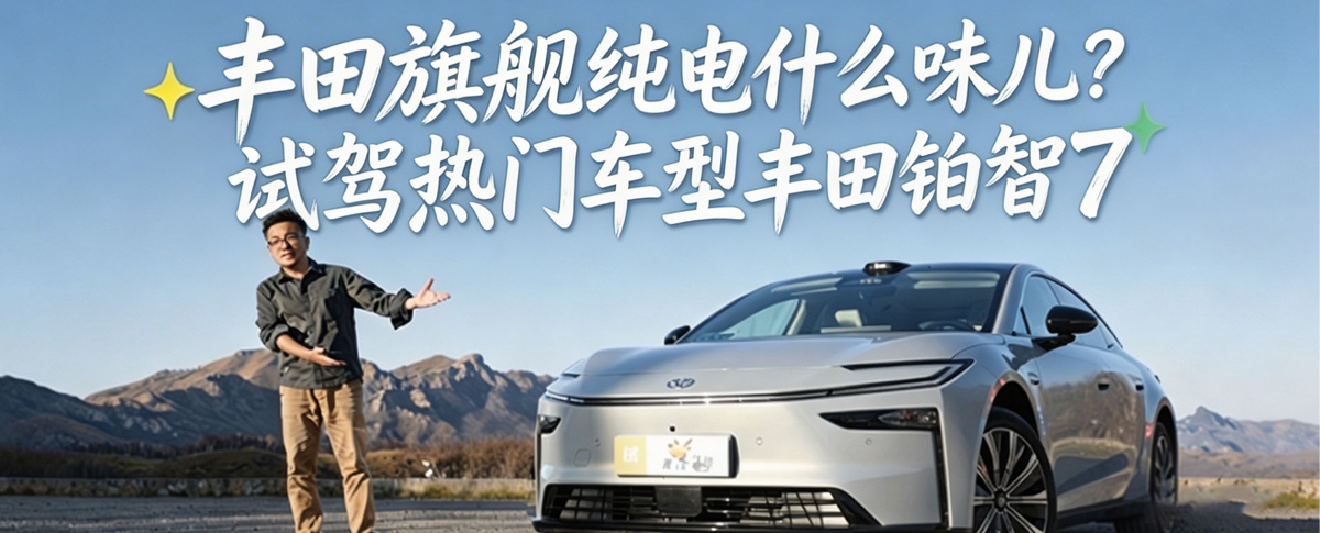 丰田旗舰纯电什么味儿？试驾热门车型丰田铂智7