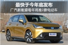 广汽新能源每年将推2款电动车 最快于今年底发布