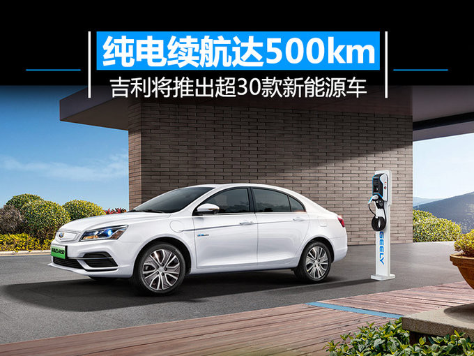 吉利將推超30款新能源車,續航里程提升至500km 吉利將推超30款新能源車,續航里程提升至500km