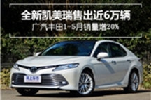 全新凯美瑞售出近6万辆 广汽丰田1-5月销量增20%