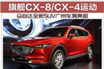 旗舰CX-8/CX-4运动 马自达全新SUV广州车展亮相