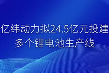 亿纬动力拟24.5亿元投建锂电池生产线