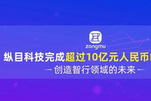 纵目科技完成超过10亿元人民币E轮融资，创造智行领域的未来