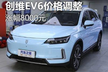 多款车型涨幅达8000元 创维EV6售价调整