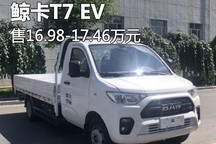 鲸卡T6/T7最高涨幅2万元 鲸卡T7 EV上市