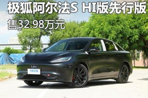 售32.98万 极狐阿尔法S HI版先行版上市
