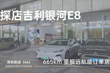 探店（66）｜665km 星舰远航版订单居多 深圳探店吉利银河 E8