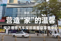 探店（68）｜營造“家”的溫馨 探店理想汽車深圳旗艦級零售中心