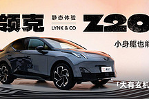 小身軀也能「大有玄機(jī)」 靜態(tài)體驗(yàn)領(lǐng)克 Z20