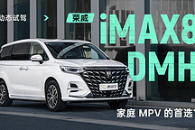 家庭 MPV 的首选？ 动态试驾荣威 iMAX8 DMH