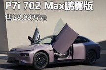 28.99万 小鹏P7i 702 Max鹏翼版上市