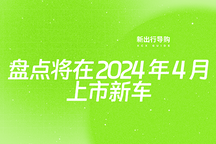 新出行导购 | 盘点将在 2024 年 4 月上市新车