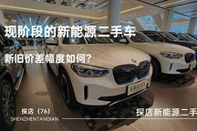 探店（76）| 現(xiàn)階段的新能源二手車新舊價差幅度如何