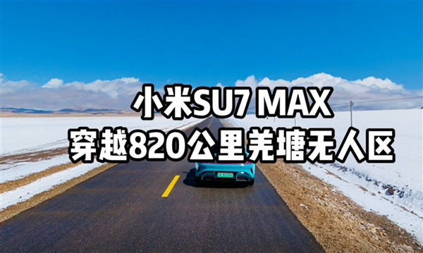 首台！小米SU7 Max全程不充电穿越820公里羌塘无人区 打破全网最高续航里程纪录