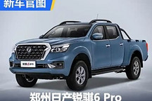 將8月18日預(yù)售 鄭州日產(chǎn)銳騏6 Pro官圖
