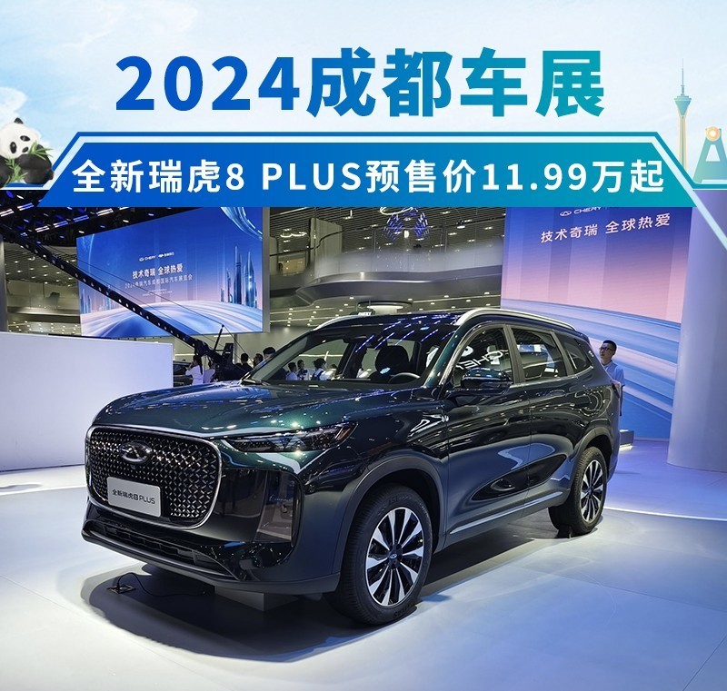 2024成都车展：全新瑞虎8 PLUS预售价11.99万起