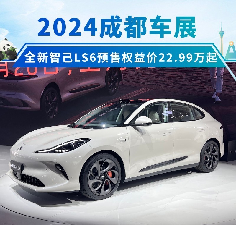 2024成都车展：全新智己LS6预售权益价22.99万起