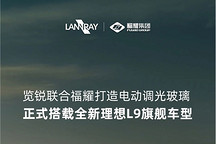 览锐联合福耀打造EC调光玻璃正式搭载全新理想L9车型
