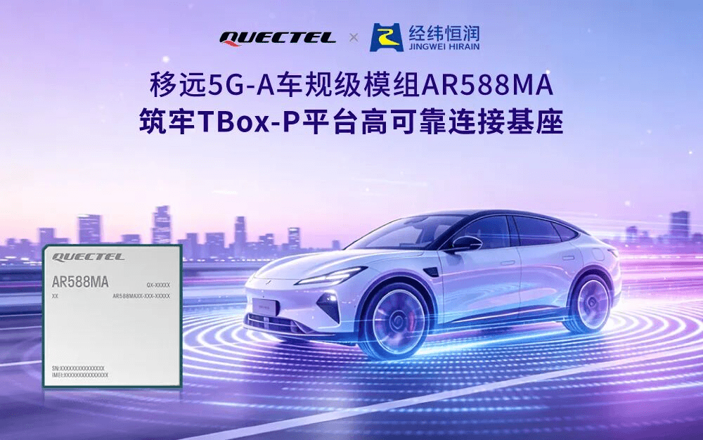 移远通信×经纬恒润：5G-A车规模组赋能TBox-P平台，引领高阶智驾新跨越  ​