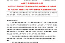 金杯汽车：子公司拟收购延锋汽车饰件系统（沈阳）有限公司100%股权